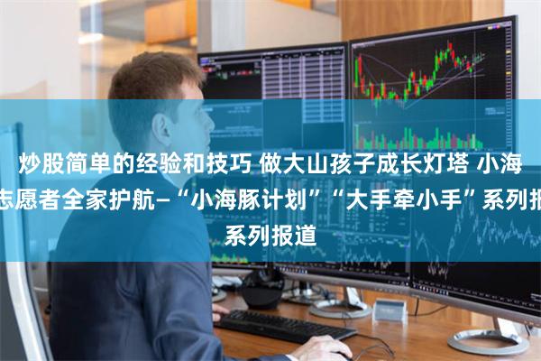 炒股简单的经验和技巧 做大山孩子成长灯塔 小海豚志愿者全家护