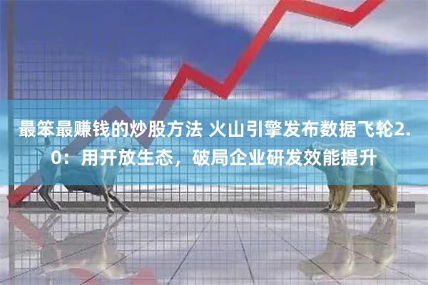 最笨最赚钱的炒股方法 火山引擎发布数据飞轮2.0：用开放生态