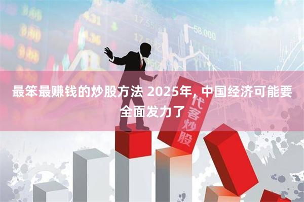最笨最赚钱的炒股方法 2025年, 中国经济可能要全面发力了