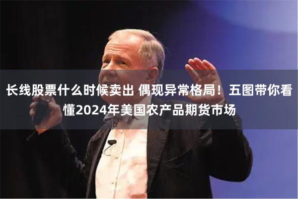 长线股票什么时候卖出 偶现异常格局！五图带你看懂2024年美