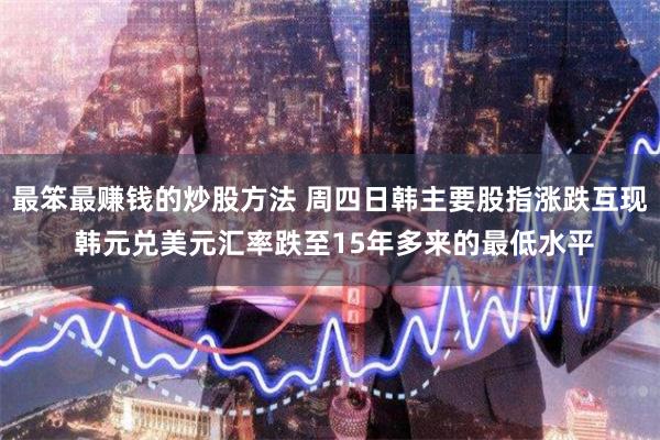 最笨最赚钱的炒股方法 周四日韩主要股指涨跌互现 韩元兑美元汇