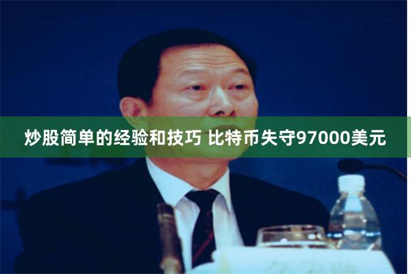 炒股简单的经验和技巧 比特币失守97000美元